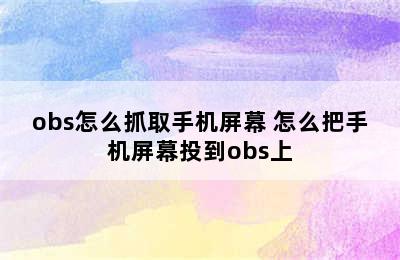 obs怎么抓取手机屏幕 怎么把手机屏幕投到obs上